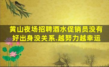 黄山夜场招聘酒水促销员没有好出身没关系.越努力越幸运